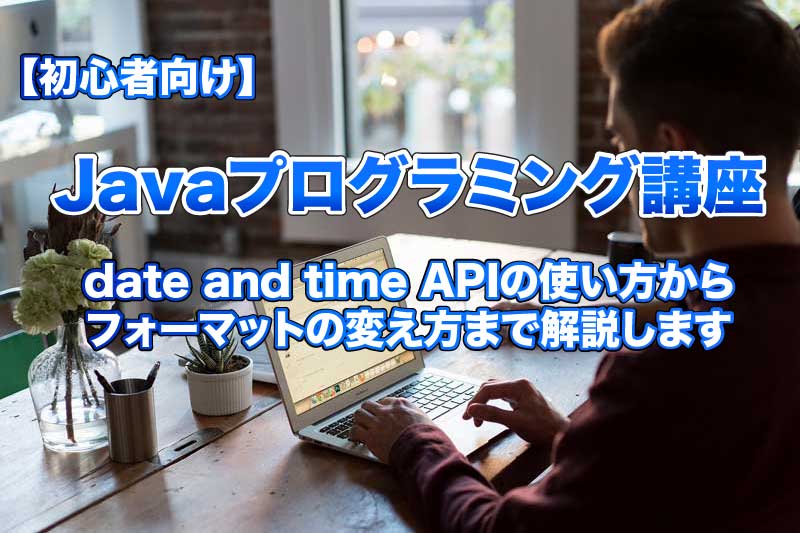 javaのdate and time APIの使い方からフォーマットの変え方まで解説します