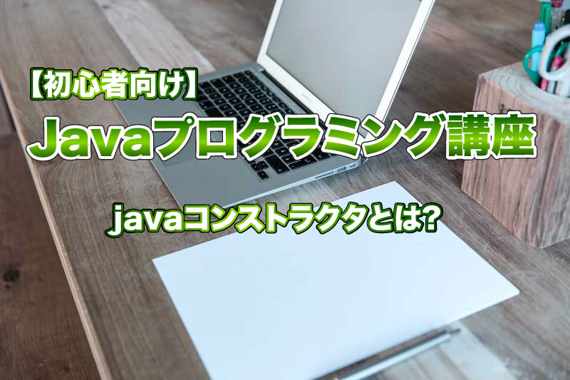 【初心者向け】javaコンストラクタとは?