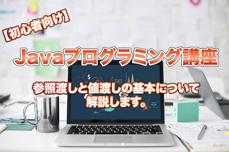 【初心者向け】javaの参照渡しと値渡しの基本について解説します。