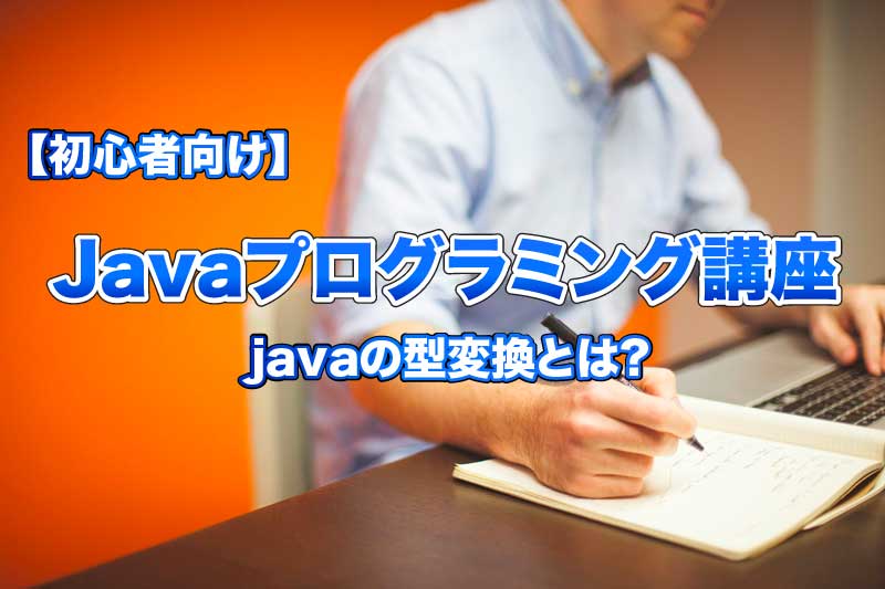 【初心者向け】javaの型変換とは?