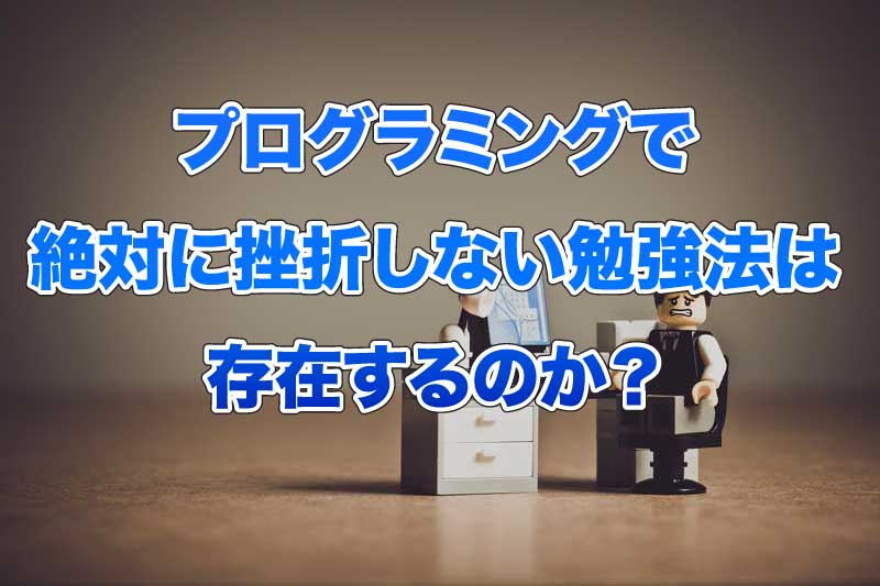 プログラミングで絶対に挫折しない勉強法は存在するのか？