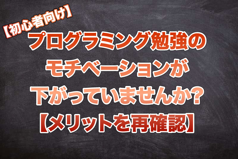 プログラミング勉強のモチベーションが下がっていませんか-【メリットを再確認】