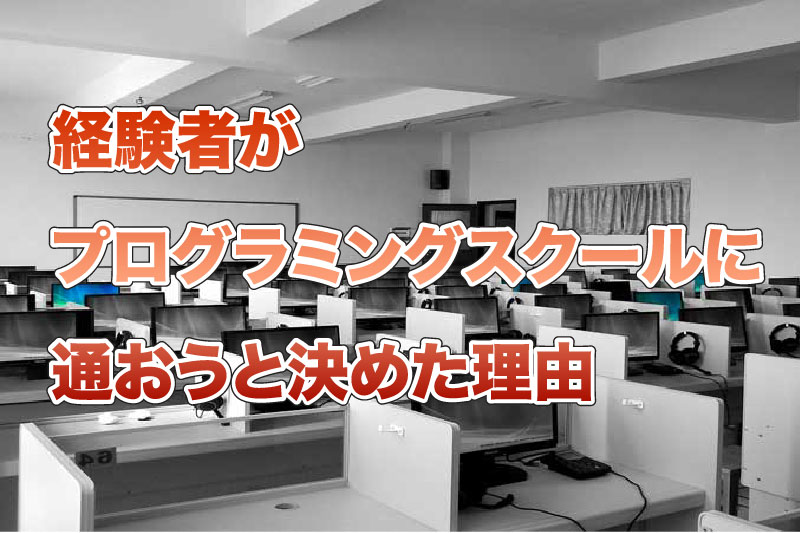 経験者がプログラミングスクールに通おうと決めた理由