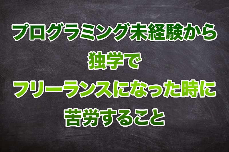 プログラミング未経験から独学でフリーランスになった時に苦労すること